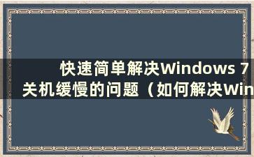 快速简单解决Windows 7关机缓慢的问题（如何解决Windows 7关机缓慢的问题）